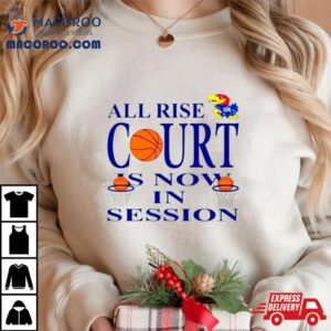 Kansas Jayhawks All Rise Court Is Now In Session Tshirt