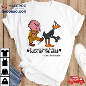 Karl Pilkington I Ve Always Wanted To Kick A Duck Up The Arse Tshirt