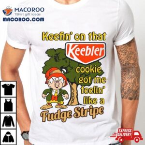 Keefin On That Keebler Cookie Got Me Feelin Like A Fudge Stripe Tshirt