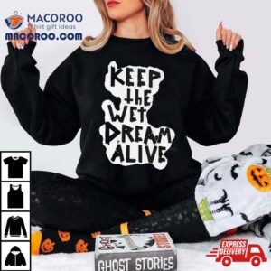 Keep The Wet Dream Alive T Tshirt