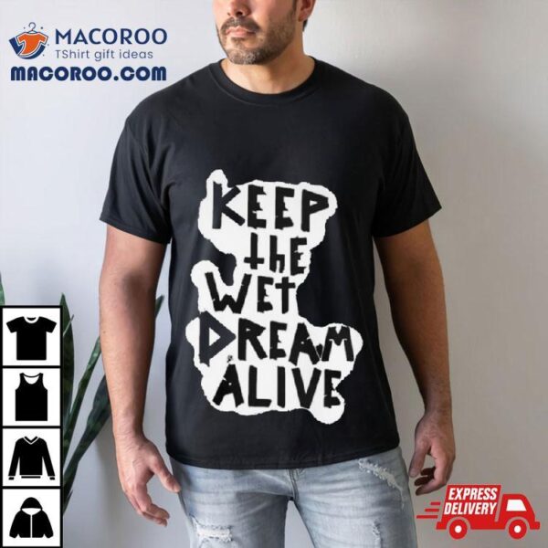 Keep The Wet Dream Alive Tshirt