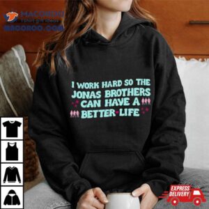 Kelsey Kruzich I Work Hard So The Jonas Can Have A Better Life T Shirt