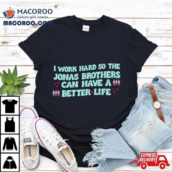 Kelsey Kruzich I Work Hard So The Jonas Can Have A Better Life T Shirt