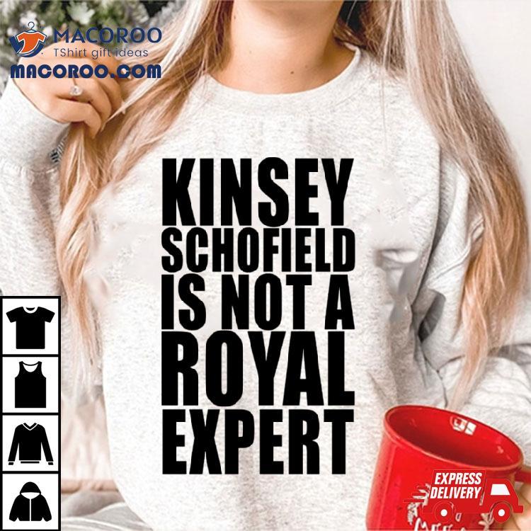 Kinsey Schofield Is Not A Royal Expert Shirt Kinsey Schofield Is Not A Royal Expert Shirt