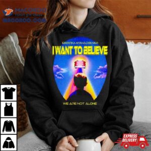 Kristina Rybalchenko I Want To Believe We Are Not Alone Shirt