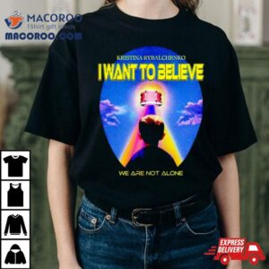 Kristina Rybalchenko I Want To Believe We Are Not Alone Tshirt