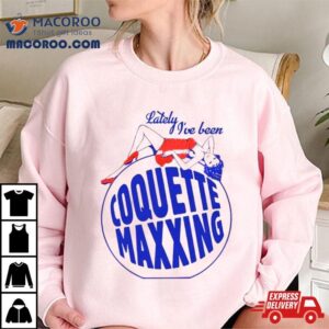 Lately I Ve Been Coquette Maxxing Tshirt