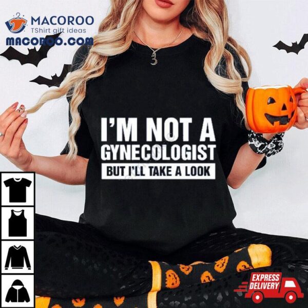 Lauren Kessler I’m Not A Gynecologist But I’ll Take A Look T Shirt