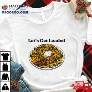 Let S Get Loaded Tshirt