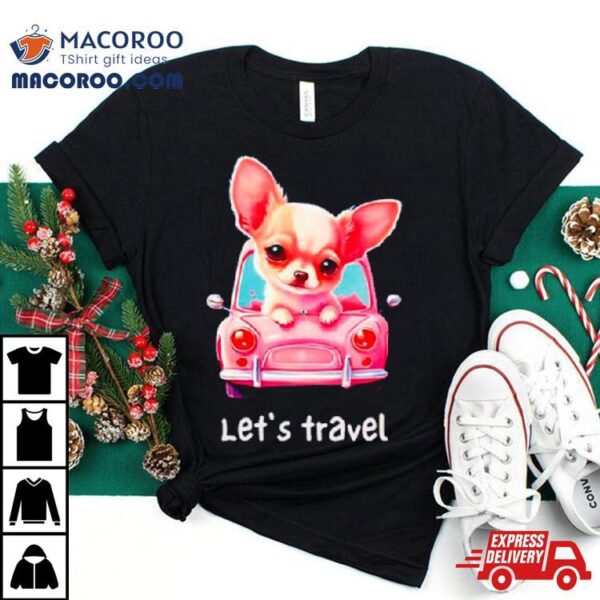 Let’s Travel Chihuahua Shirt