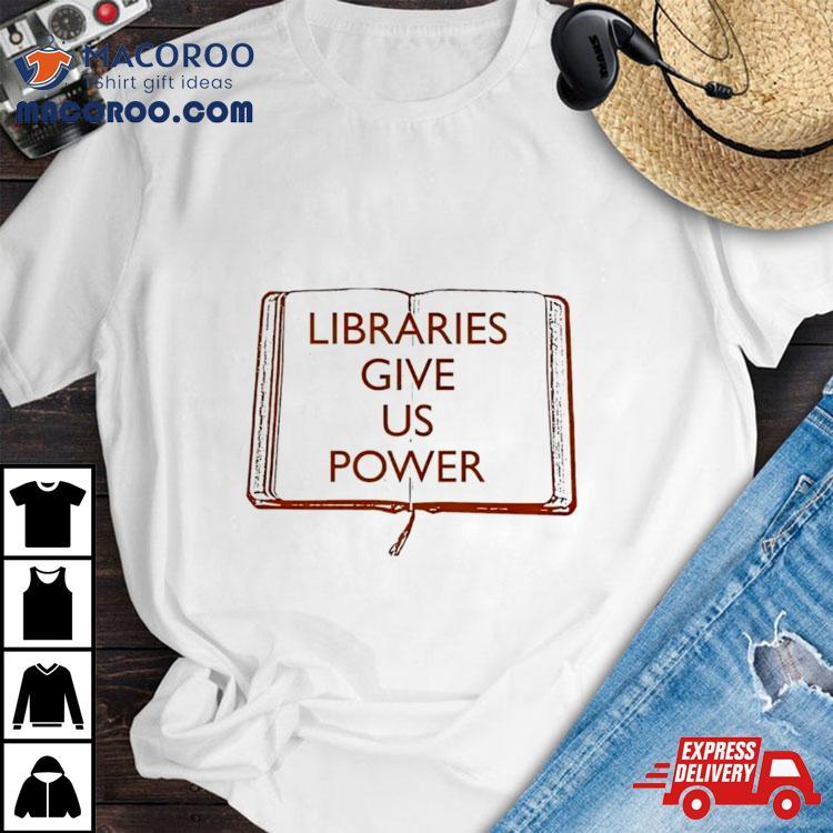 Libraries Give Us Power T Shirt Libraries Give Us Power T Shirt