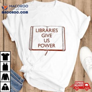 Libraries Give Us Power T Shirt 3 Libraries Give Us Power Tshirt