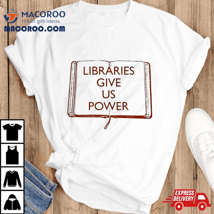 Libraries Give Us Power T Shirt Libraries Give Us Power T Shirt