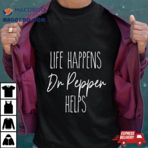 Life Happens Dr Pepper Helps Tshirt