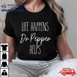 Life Happens Dr Pepper Helps Tshirt