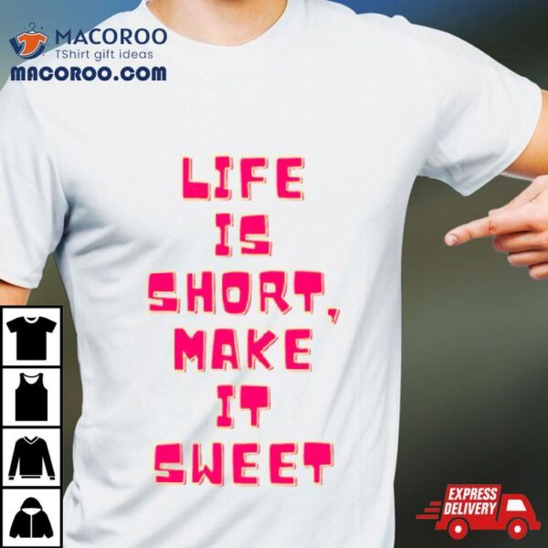 Life Is Short Make It Sweet Shirt