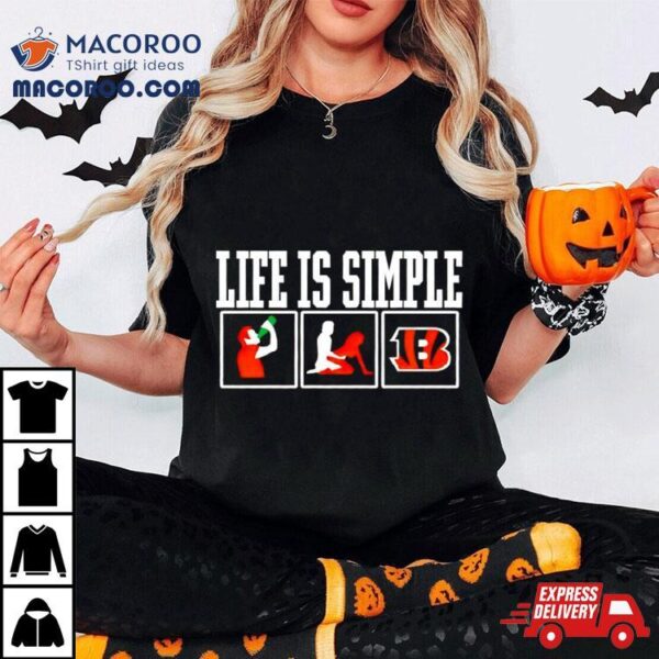 Life Is Simple Drink Sex And Cincinnati Bengals Shirt