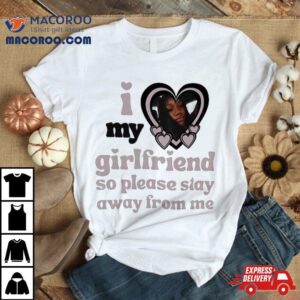 Lil M I Love My Girlfriend So Please Stay Away From Me T Shirt