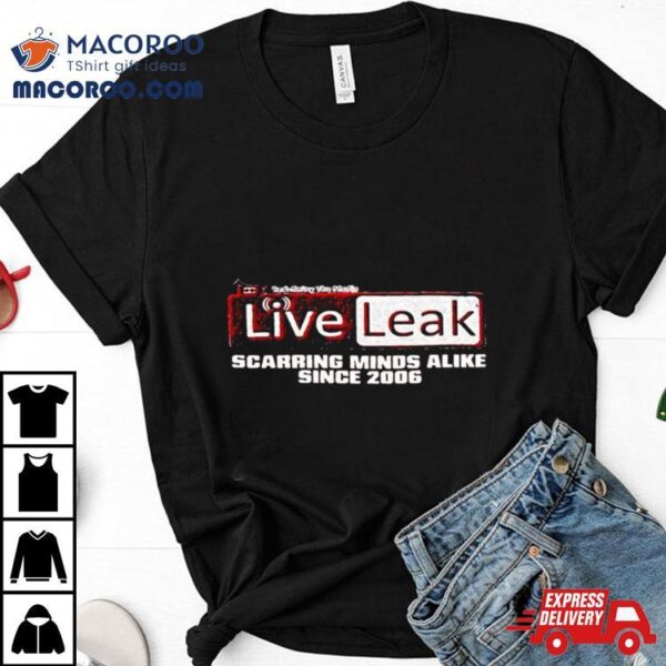 Liveleak Scarring Minds Alike Since 2006 T Shirt