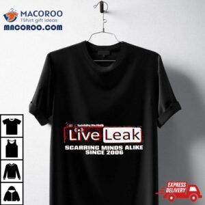 Liveleak Scarring Minds Alike Since 2006 T Shirt
