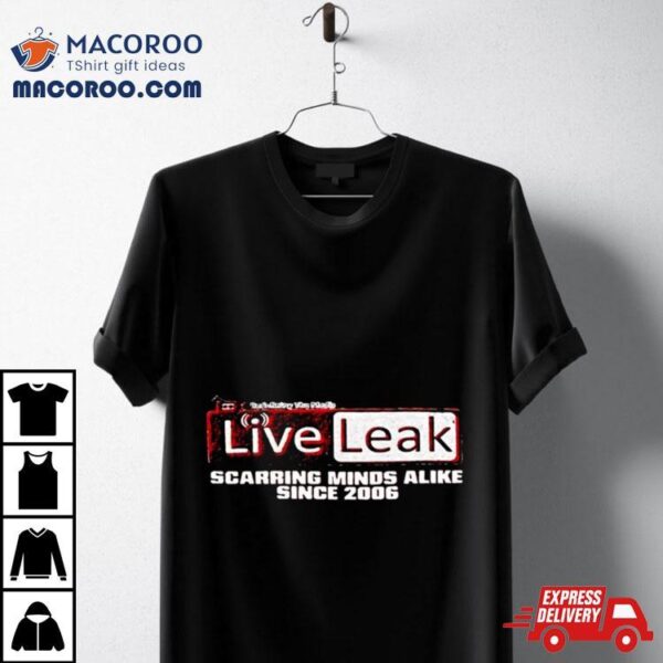 Liveleak Scarring Minds Alike Since 2006 T Shirt