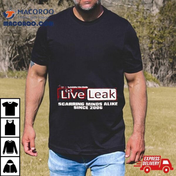 Liveleak Scarring Minds Alike Since 2006 T Shirt