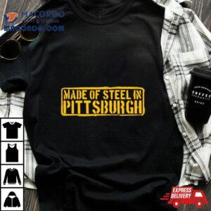 Made Of Steel In Pittsburgh Shirt