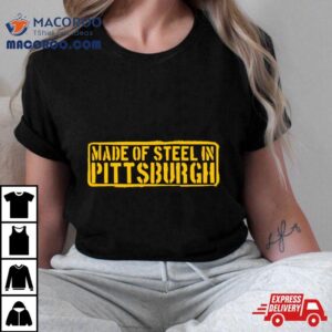 Made Of Steel In Pittsburgh Tshirt