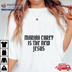 Mariah Carey Is The New Jesus Shirt