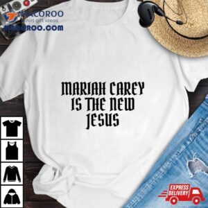 Mariah Carey Is The New Jesus Tshirt