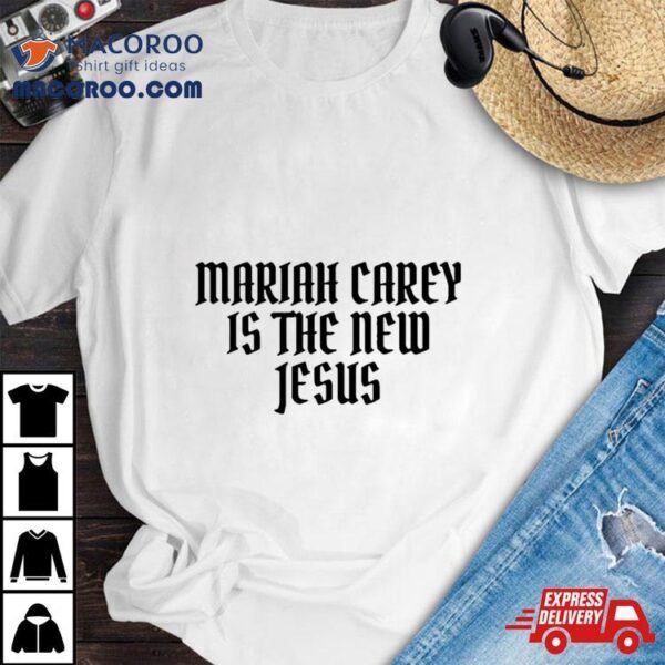 Mariah Carey Is The New Jesus Shirt