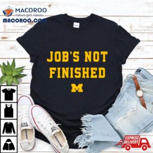 Michigan Wolverines Job S Not Finished Tshirt