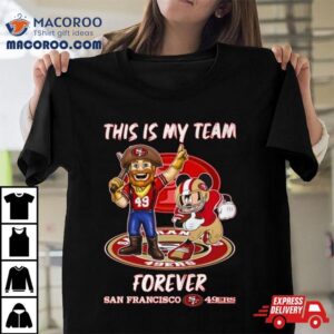 Mickey Mouse And Mascot This Is My Team Forever San Francisco 49ers Shirt