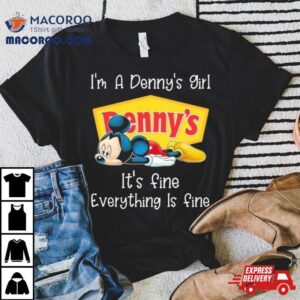 Mickey Mouse I M A Denny S Girl It S Fine Everything Is Fine Tshirt