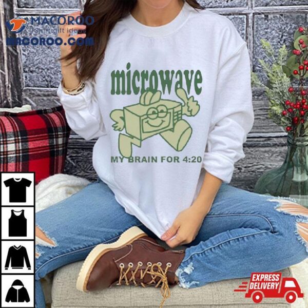 Microwave My Brain For 4 20 Shirt