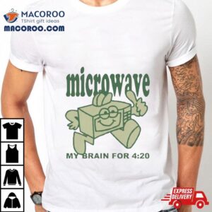 Microwave My Brain For Tshirt