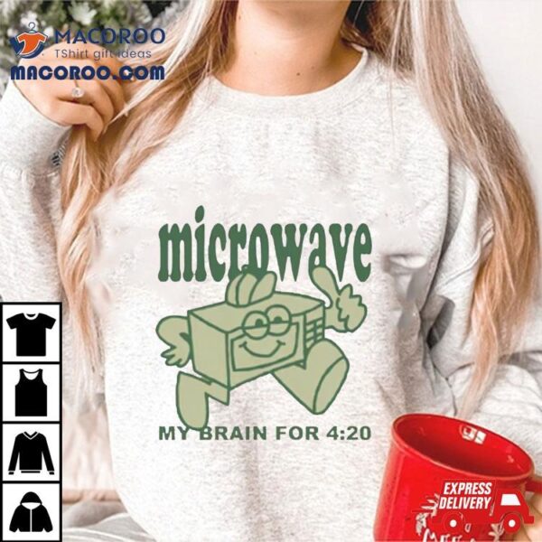 Microwave My Brain For 4 20 Shirt