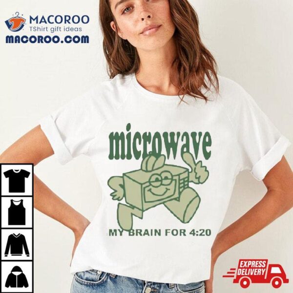 Microwave My Brain For 4 20 Shirt