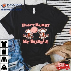 Monkey Don T Burst My Bubble Tshirt