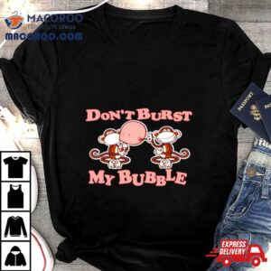 Monkey Don T Burst My Bubble Tshirt