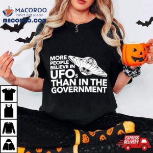 More People Believe In Ufos Than In The Governmen Tshirt
