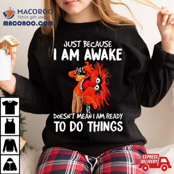 Muppet Animal Just Because I Am Awake Doesn’t Mean I Am Ready To Do Things Shirt