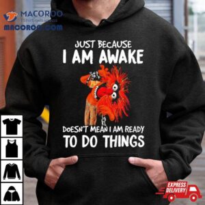 Muppet Animal Just Because I Am Awake Doesn T Mean I Am Ready To Do Things Tshirt