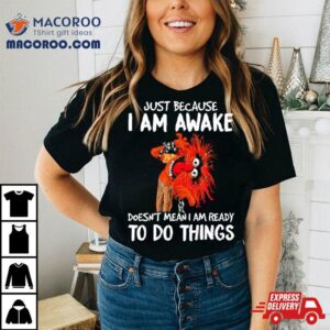 Muppet Animal Just Because I Am Awake Doesn T Mean I Am Ready To Do Things Tshirt