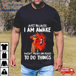 Muppet Animal Just Because I Am Awake Doesn T Mean I Am Ready To Do Things Tshirt