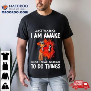 Muppet Animal Just Because I Am Awake Doesn T Mean I Am Ready To Do Things Tshirt