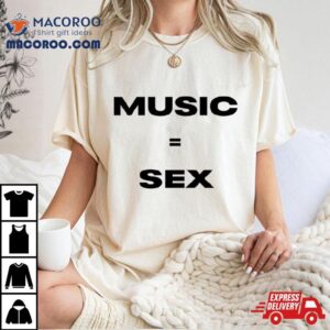 Music Equals Sex Shirt