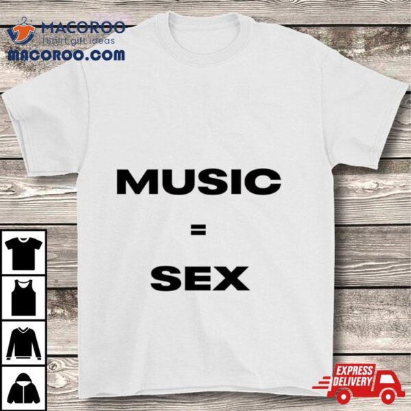 Music Equals Sex Shirt