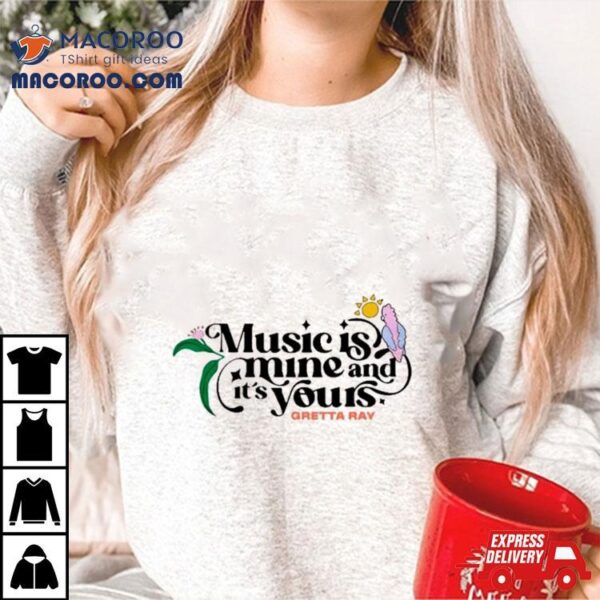 Music Is Mine And It’s Yours Gretta Ray Shirt