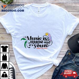 Music Is Mine And It S Yours Gretta Ray Tshirt